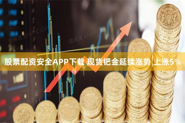 股票配资安全APP下载 现货钯金延续涨势 上涨5%