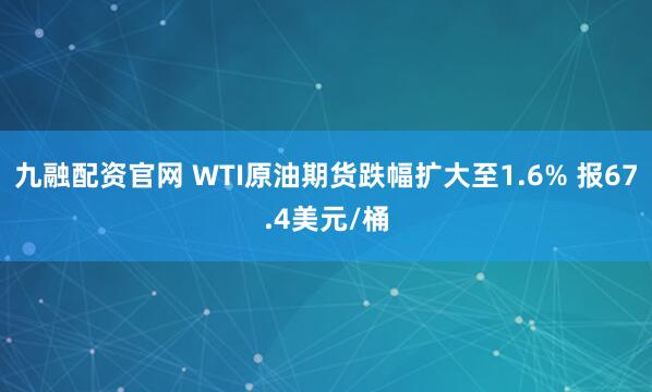 九融配资官网 WTI原油期货跌幅扩大至1.6% 报67.4美元/桶