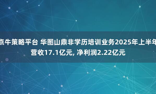 点牛策略平台 华图山鼎非学历培训业务2025年上半年营收17.1亿元, 净利润2.22亿元