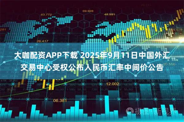 大咖配资APP下载 2025年9月11日中国外汇交易中心受权公布人民币汇率中间价公告