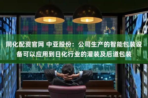 同化配资官网 中亚股份：公司生产的智能包装设备可以应用到日化行业的灌装及后道包装