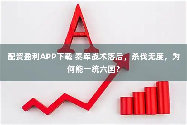 配资盈利APP下载 秦军战术落后，杀伐无度，为何能一统六国？