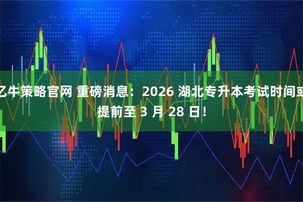 亿牛策略官网 重磅消息：2026 湖北专升本考试时间或提前至 3 月 28 日！