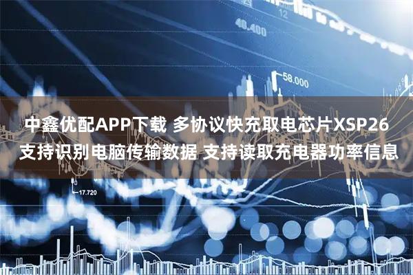 中鑫优配APP下载 多协议快充取电芯片XSP26 支持识别电脑传输数据 支持读取充电器功率信息