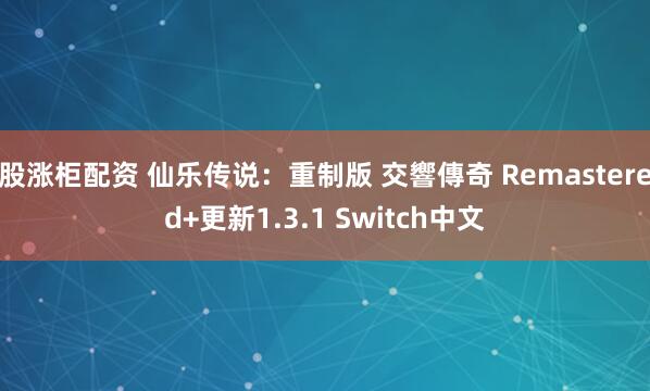 股涨柜配资 仙乐传说：重制版 交響傳奇 Remastered+更新1.3.1 Switch中文