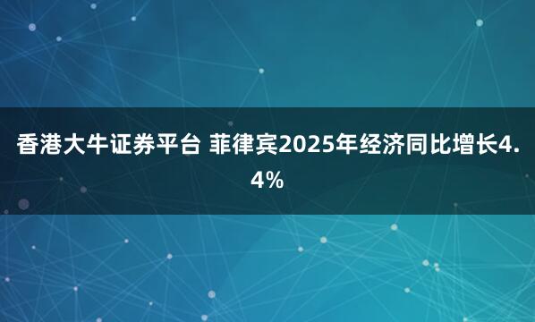 香港大牛证券平台 菲律宾2025年经济同比增长4.4%